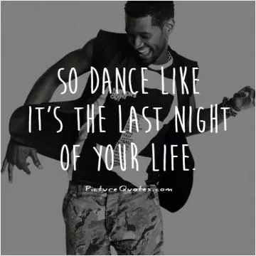 So dance like it's the last night of your life Picture Quote #1