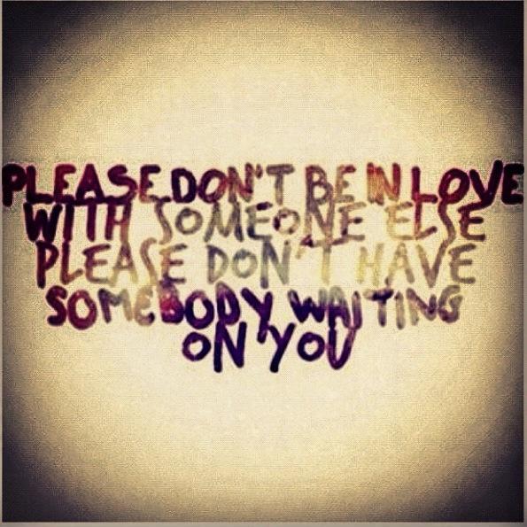 Please don't be in love with someone else please don't have somebody waiting on you Picture Quote #1