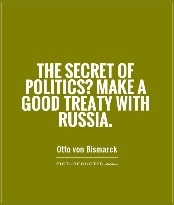 The secret of politics? Make a good treaty with Russia Picture Quote #1