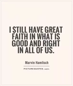 I still have great faith in what is good and right in all of us Picture Quote #1