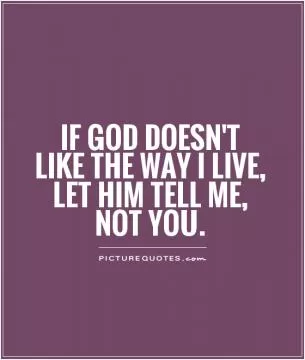 If god doesn't like the way I live, let him tell me, not you Picture Quote #1