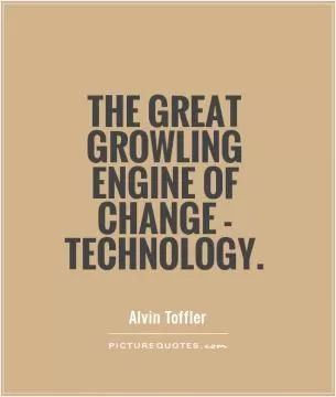 The great growling engine of change - technology Picture Quote #1