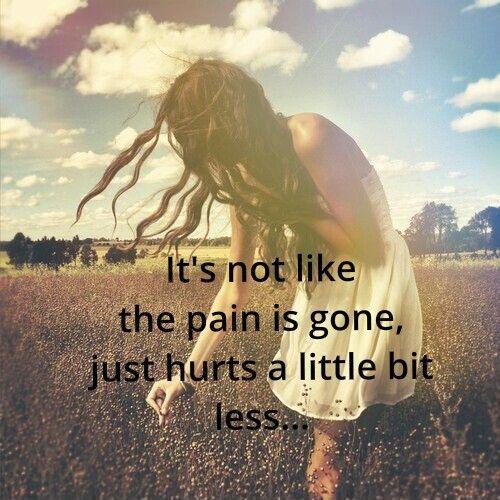 It's not like the pain is gone, just hurts a little bit less Picture Quote #1