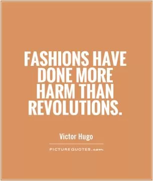 Fashions have done more harm than revolutions Picture Quote #1