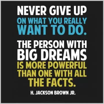 Never give up on what you really want to do. The person with big dreams is more powerful than one with all the facts Picture Quote #1