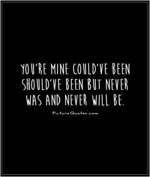You're mine could've been should've been but never was and never will be Picture Quote #1