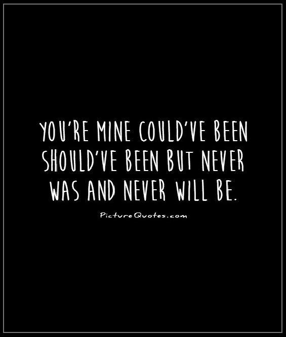 You're mine could've been should've been but never was and never will be Picture Quote #1