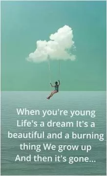 When you're young life's a dream it's beautiful and a burning thing. We grow up and then it's gone Picture Quote #1