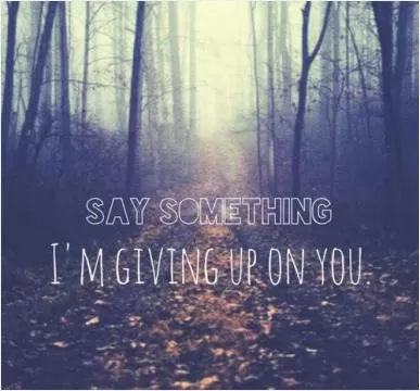 Say something i'm giving up on you Picture Quote #1