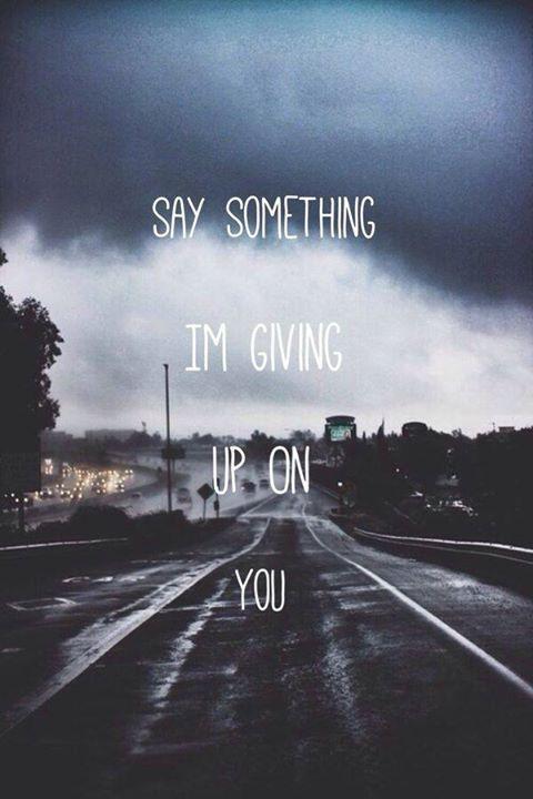 Say something i'm giving up on you Picture Quote #2