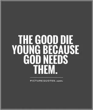 The good die young because God needs them Picture Quote #1