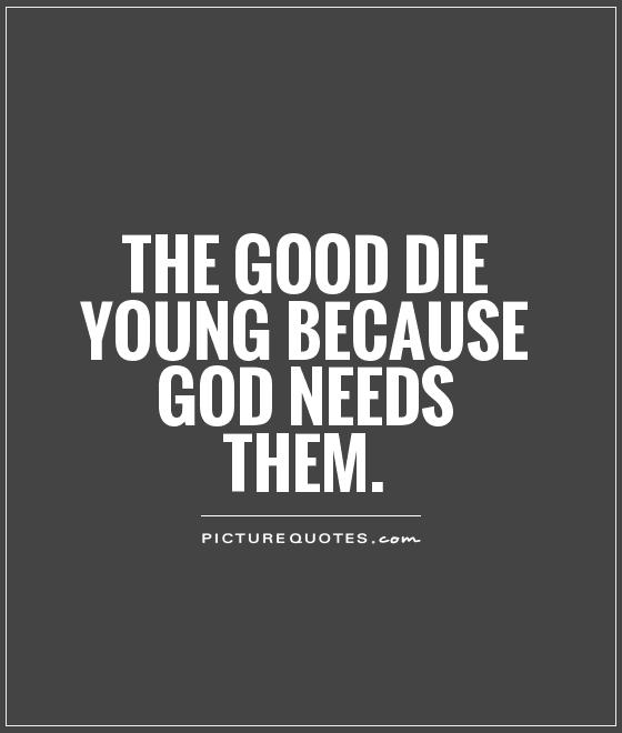 The good die young because God needs them Picture Quote #1