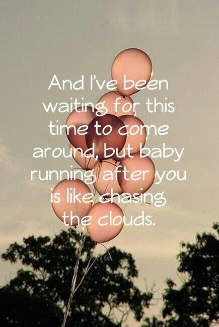 And i've been waiting for this time to come around, but baby running after you is like chasing the clouds Picture Quote #1