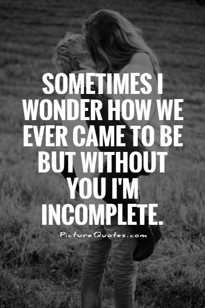 Sometimes I wonder how we ever came to be but without you i'm incomplete Picture Quote #1