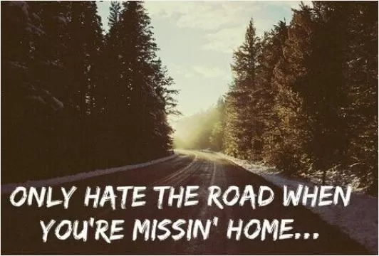 Only hate the road when you're missing home Picture Quote #1