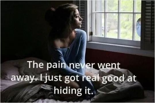 The pain never went away, I just got real good at hiding it Picture Quote #1