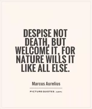 Despise not death, but welcome it, for nature wills it like all else Picture Quote #1
