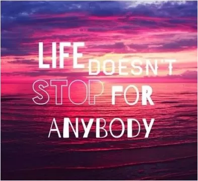 Life doesn't stop for anybody Picture Quote #1
