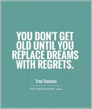 You don't get old until you replace dreams with regrets Picture Quote #1