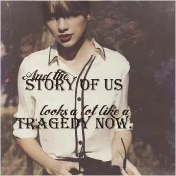 And the story of us looks a lot like a tragedy now Picture Quote #1