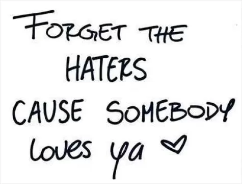 Forget the haters cause somebody loves ya Picture Quote #1