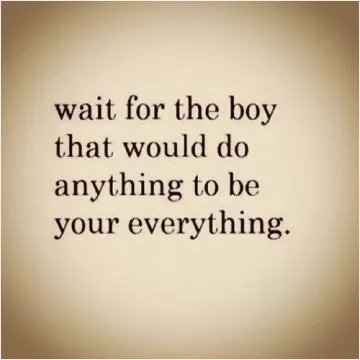 Wait for the boy that would do anything to be your everything Picture Quote #1