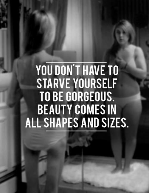You don't have to starve yourself to be gorgeous, beauty comes in all shapes and sizes Picture Quote #1