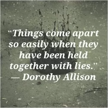 Things come apart so easily when they have been held together with lies Picture Quote #1