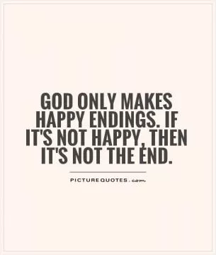 God only makes happy endings. If it's not happy, then it's not the end Picture Quote #1