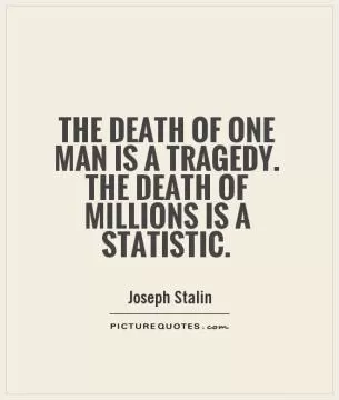 The death of one man is a tragedy. The death of millions is a statistic Picture Quote #1