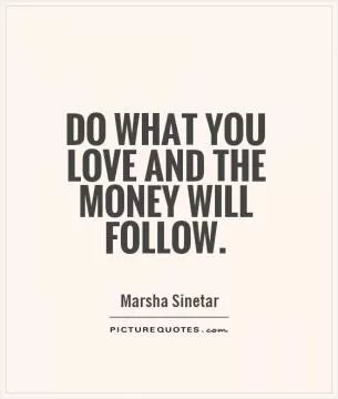 Do what you love and the money will follow Picture Quote #1