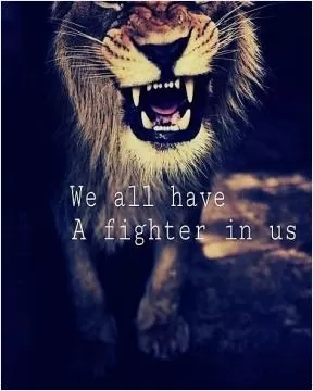 We all have a fighter in us Picture Quote #1