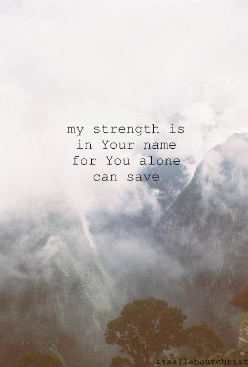 My strength is in Your name and You alone can save me Picture Quote #1