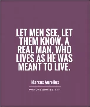 Let men see, let them know, a real man, who lives as he was meant to live Picture Quote #1