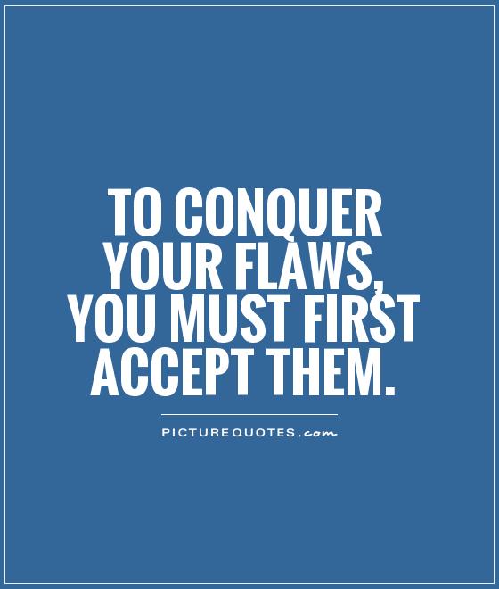 To conquer your flaws, you must first accept them Picture Quote #1