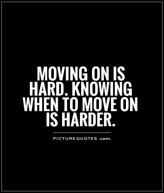Moving on is hard. Knowing when to move on is harder Picture Quote #1