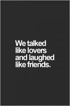 We talked like lovers and laughed like friends Picture Quote #1