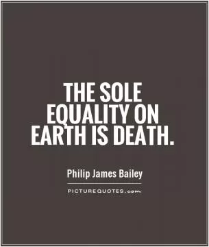The sole equality on earth is death Picture Quote #1