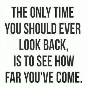 The only time you should ever look back is to see how far you've come Picture Quote #1