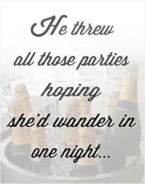 He threw all the parties hoping she'd wander in one night Picture Quote #1
