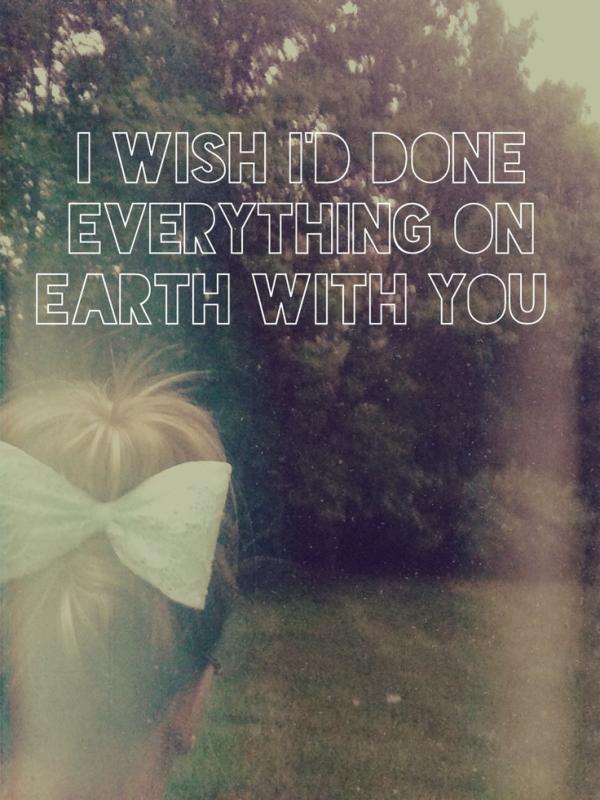 I wish i'd done everything on Earth with you Picture Quote #1