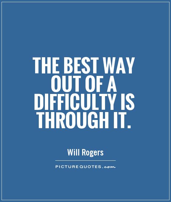 The best way out of a difficulty is through it Picture Quote #1