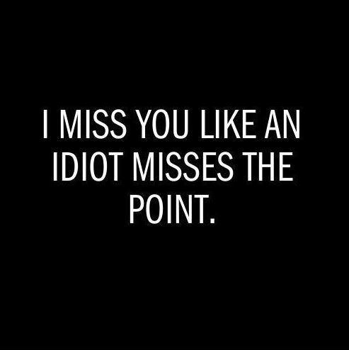 I miss you like an idiot misses the point Picture Quote #1