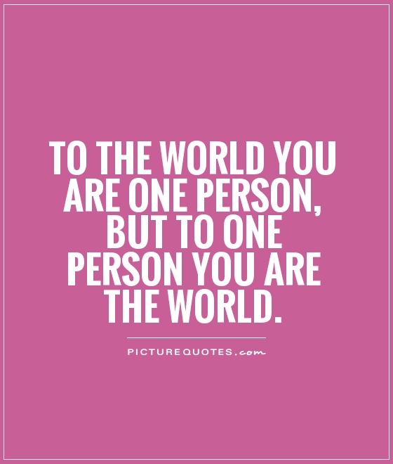 To the world you are one person, but to one person you are the world Picture Quote #1