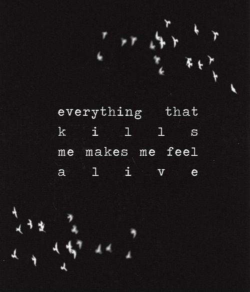 Everything that kills me make me feel alive Picture Quote #1