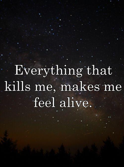 Everything that kills me make me feel alive Picture Quote #2