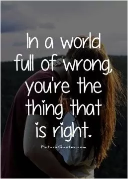 In a world full of wrong, you're the thing that is right Picture Quote #1