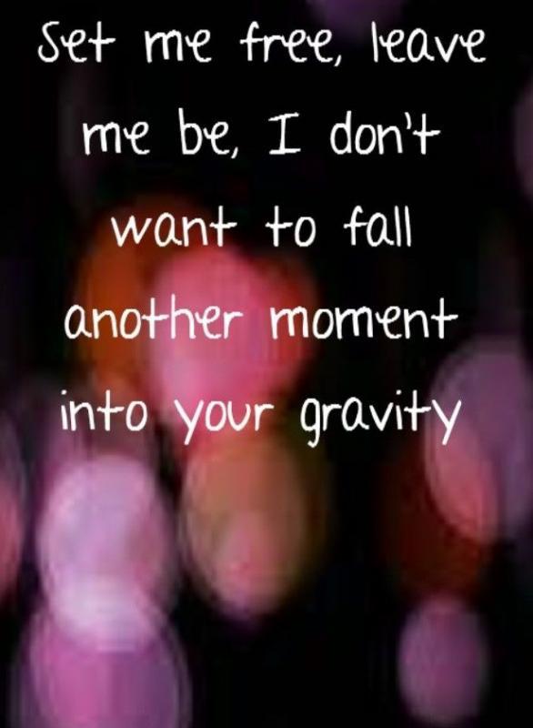 Set me free, leave me be. I don't want to fall another moment into your gravity Picture Quote #1