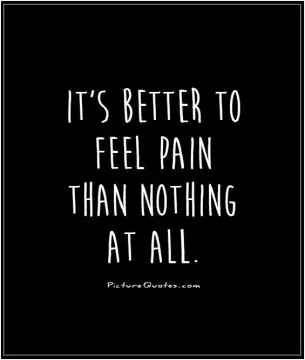 It's better to feel pain than nothing at all Picture Quote #1