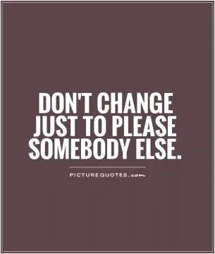 Don't change just to please somebody else Picture Quote #1